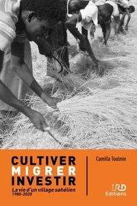 Camilla Toulmin - Cultiver, migrer, investir - La vie d'un village sahélien (1980-2020).