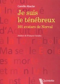 Camille Abaclar - Je Suis Le Tenebreux. 101 Avatars De Nerval.