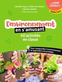 Camille Aspar et Clément Muller - L'environnement en s'amusant - 40 activités en classe pour comprendre l'environnement et apprendre à le protéger Cycles 2 et 3.