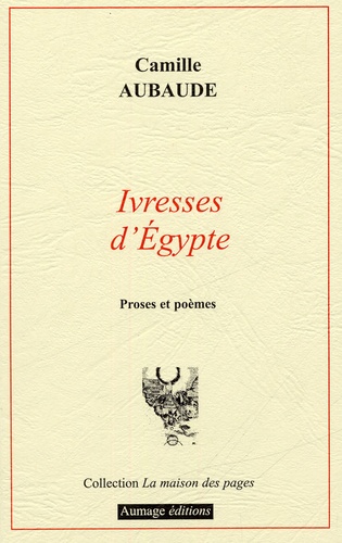 Camille Aubaude - Ivresses d'Egypte - Proses et poèmes.