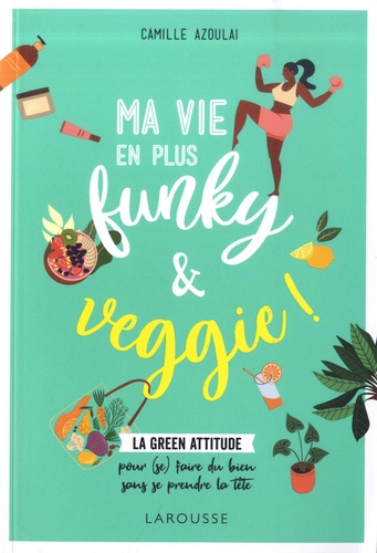 Ma vie en plus funky et veggie. La green attitude pour (se) faire du bien sans se prendre la tête