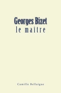 Camille Bellaigue - Georges Bizet : le maître.
