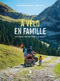 Camille Boiardi-Franchi et Jeanne Lepoix - A vélo en famille - Voyager avec sa tribu (d')à bord !.
