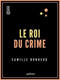 Camille Bonheur - Le Roi du crime - Grand roman de mœurs contemporaines.