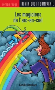 Camille Bouchard et Paule Thibault - Les magiciens de l'arc-en-ciel.