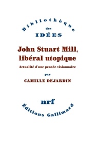 Camille Dejardin - John Stuart Mill, libéral utopique - Actualité d'une pensée visionnaire.
