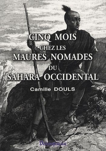 Camille Douls - Cinq mois chez les Maures nomades du Sahara occidental.