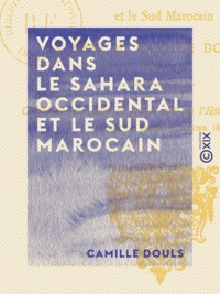 Camille Douls - Voyages dans le Sahara occidental et le sud marocain.