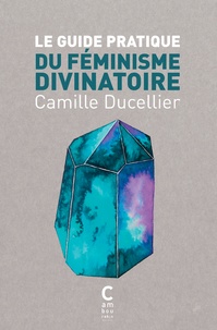 Camille Ducellier - Le guide pratique du féminisme divinatoire.