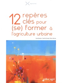 Camille Dumat et Olivier Bories - 12 repères clés pour (se) former à l'agriculture urbaine.