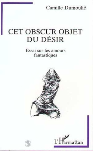 Camille Dumoulié - Cet obscur objet du désir - Essai sur les amours fantastiques.