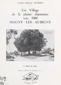 Camille-Edmond Lévêque et Pierre Lévêque - Un village de la plaine dijonnaise vers 1900 : Magny-lès-Aubigny.