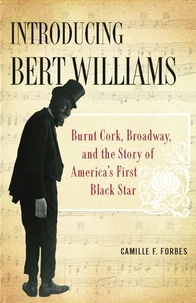 Camille F. Forbes - Introducing Bert Williams - Burnt Cork, Broadway, and the Story of America's First Black Star.