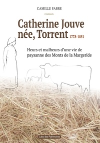 Camille Fabre - Catherine Jouve, née Torrent, 1778-1851 - Heurs et malheurs d'une vie de paysane des Monts de la Margeride.