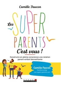Camille Faucon - Les supers parents c'est vous ! - Construire en conscience une relation bienveillante avec son enfant et soi-même.