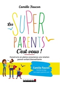 Camille Faucon - Les supers parents c'est vous ! - Construire en conscience une relation bienveillante avec son enfant et soi-même.