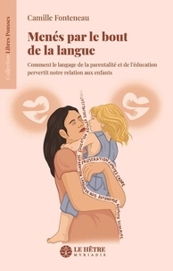 Camille Fonteneau - Menés par le bout de la langue - Comment le langage de la parentalité et de l'éducation pervertit notre relation aux enfants.