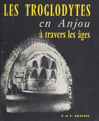 Les troglodytes en Anjou à travers les âges. Habitat permanent, monuments religieux, contribution à l'histoire de l'habitation humaine