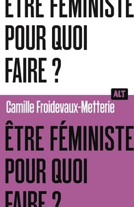Camille Froidevaux-Metterie - Etre féministe, pour quoi faire ?.