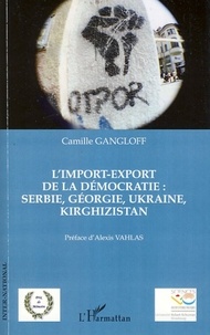 Camille Gangloff - L'import-export de la démocratie : Serbie, Géorgie, Ukraine, Kirghizistan.