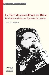 Camille Goirand - Le Parti des travailleurs au Brésil - Des luttes sociales aux épreuves du pouvoir.