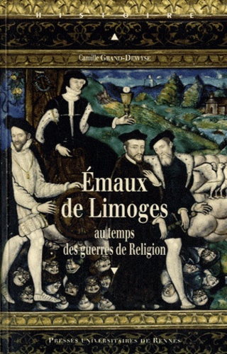 Camille Grand-Dewyse - Emaux de Limoges au temps des guerres de Religion.