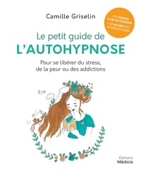 Camille Griselin - Le petit guide de l'autohypnose - Pour se libérer du stress, de la peur ou des addictionsde la peur ou des addictions.