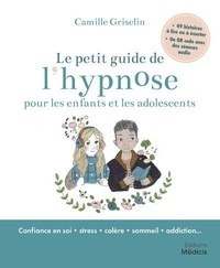 Camille Griselin - Le petit guide de l'hypnose pour les enfants et les ados - Avec 49 histoires à lire ou à écouter et un QR code avec des séances audio.