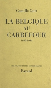Camille Gutt - La Belgique au carrefour - 1940-1944.