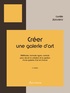 Camille Janssens - Créer une galerie d'art - Méthodes, formules types, contrats pour réussir la création et la gestion dune galerie dart en France.