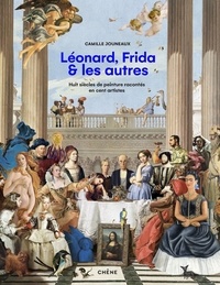 Camille Jouneaux - Léonard, Vincent, Frida & les autres - Huit siècles de peinture racontées en cent artistes.