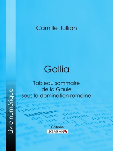  Camille Jullian et  Ligaran - Gallia - Tableau sommaire de la Gaule sous la domination romaine.
