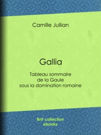 Camille Jullian - Gallia - Tableau sommaire de la Gaule sous la domination romaine.