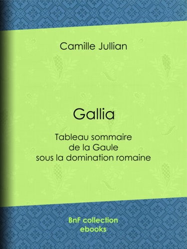 Gallia. Tableau sommaire de la Gaule sous la domination romaine
