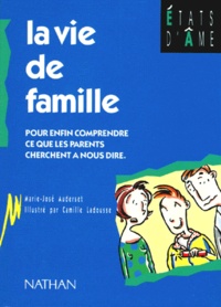 Camille Ladousse et Marie-José Auderset - La Vie De Famille. Pour Enfin Comprendre Ce Que Les Parents Cherchent A Nous Dire.