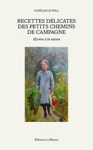 Camille Le Foll - Recettes délicates des petits chemins de campagne - Hymne à la nature.