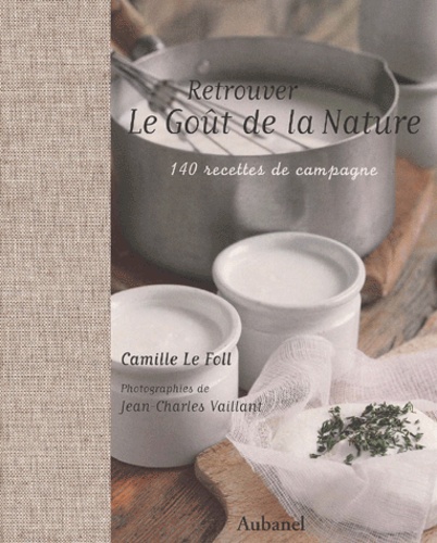 Camille Le Foll - Retrouver Le Gout De La Nature. 140 Recettes De Campagne.