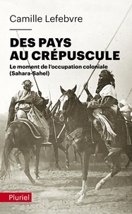 Camille Lefebvre - Des pays au crépuscule - Le moment de l'occupation coloniale (Sahara-Sahel).