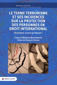 Camille Marquis Bissonnette - Le terme terrorisme et ses incidences sur la protection des personnes en droit international - Terrorisme, le mot qui blesse ?.