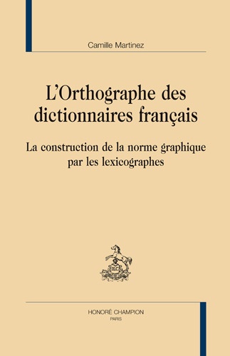 L'orthographe des dictionnaires français. La construction de la norme graphique par les lexicographes