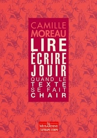 Camille Moreau - Lire, écrire, jouir - Quand le texte se fait chair.