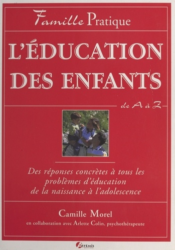 L'Education Des Enfants De A A Z. Des Reponses Concretes A Tous Les Problemes D'Education De La Naissance A L'Adolescence