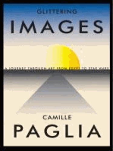 Camille Paglia - Glittering Images - A Journey Through Art from Egypt to Star Wars.