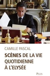 Camille Pascal - Scènes de la vie quotidienne à l'Elysée.