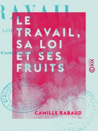 Camille Rabaud - Le Travail, sa loi et ses fruits.