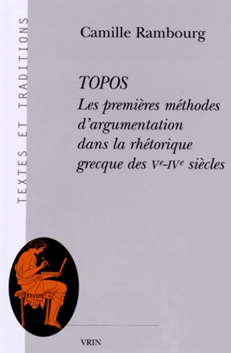 Camille Rambourg - Topos - Les premières méthodes d'argumentation dans la rhétorique grecque des Ve-IVe siècles.