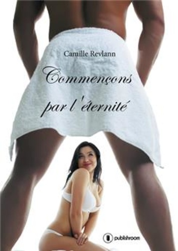 Camille Revlann - Commençons par l'éternité.
