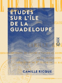 Camille Ricque - Études sur l'île de La Guadeloupe - Antilles françaises.