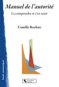 Camille Roelens - Manuel de l'autorité - La comprendre et s'en saisir.