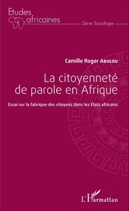 Camille Roger Abolou - La citoyenneté de parole en Afrique - Essai sur la fabrique des citoyens dans les Etats africains.